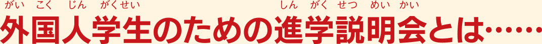 外国人学生のための進学説明会とは……